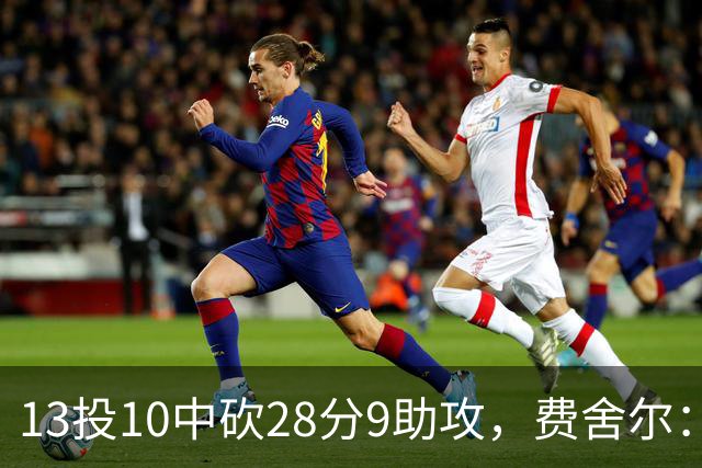 13投10中砍28分9助攻，费舍尔：詹姆斯走后里夫斯助攻还得涨