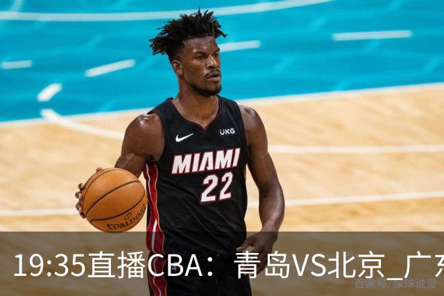 19:35直播CBA：青岛VS北京 广东VS江苏等5场