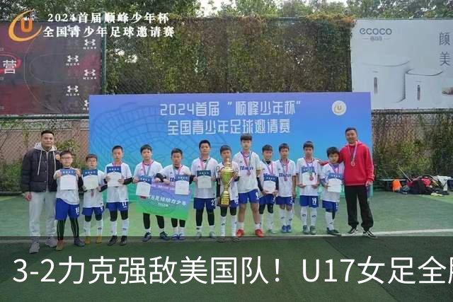 3-2力克强敌美国队！U17女足全胜出线，再现铿锵玫瑰风采