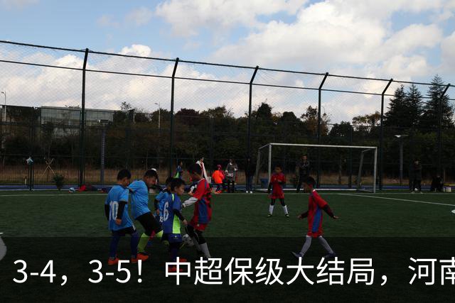 3-4，3-5！中超保级大结局，河南压哨上岸，昔日冠军球队掉入中甲