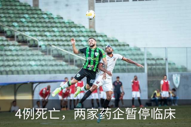 4例死亡，两家药企暂停临床