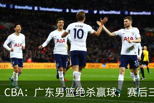 CBA：广东男篮绝杀赢球，赛后三人被大赞特赞，杜锋感到欣慰