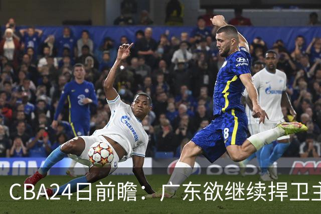 CBA24日前瞻：广东欲继续捍卫主场 邹阳状态火热率队挑战卫冕冠军