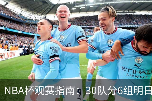 NBA杯观赛指南：30队分6组明日开战 谁能夺得历史第4冠？