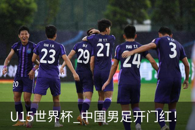 U15世界杯 中国男足开门红！