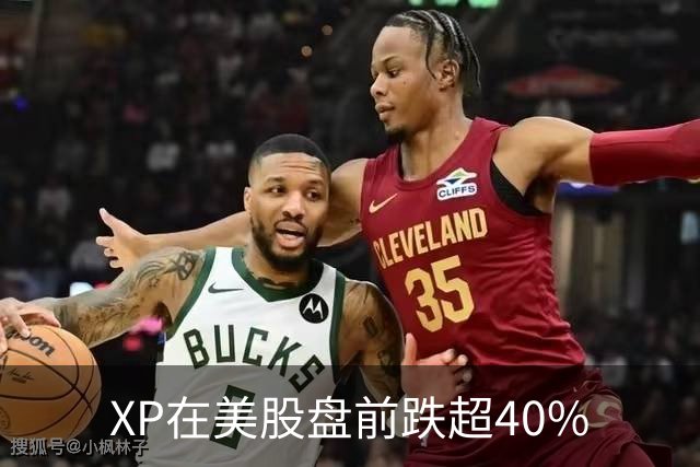 XP在美股盘前跌超40%